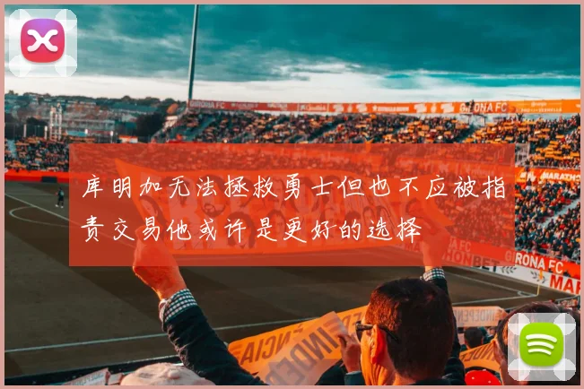 库明加无法拯救勇士但也不应被指责交易他或许是更好的选择