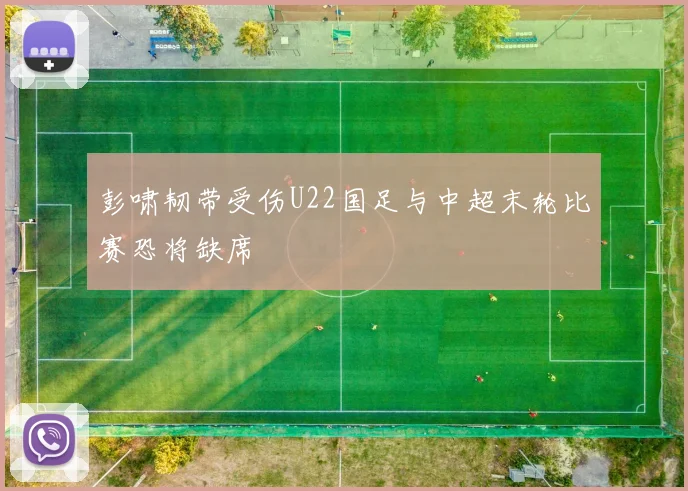 彭啸韧带受伤U22国足与中超末轮比赛恐将缺席