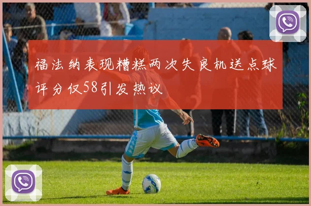 福法纳表现糟糕两次失良机送点球评分仅58引发热议