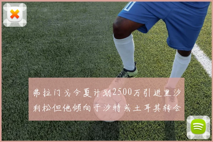 弗拉门戈今夏计划2500万引进里沙利松但他倾向于沙特或土耳其转会