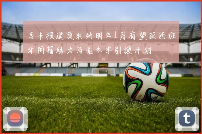 马卡报道莫利纳明年1月有望获西班牙国籍助力马竞冬季引援计划