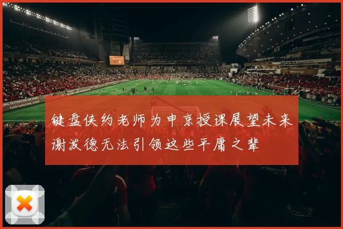 键盘侠约老师为申京授课展望未来谢泼德无法引领这些平庸之辈