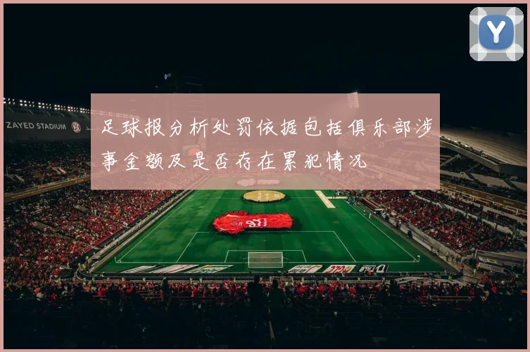 足球报分析处罚依据包括俱乐部涉事金额及是否存在累犯情况