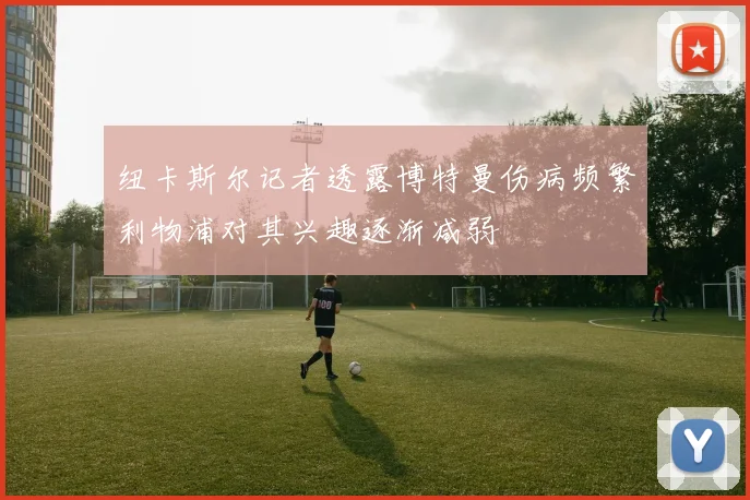 纽卡斯尔记者透露博特曼伤病频繁利物浦对其兴趣逐渐减弱