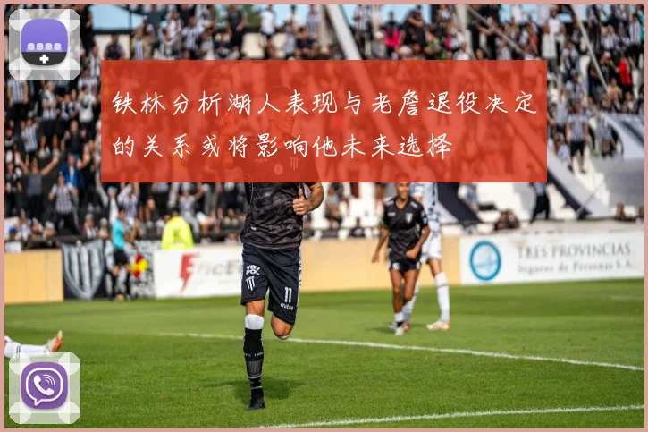 铁林分析湖人表现与老詹退役决定的关系或将影响他未来选择